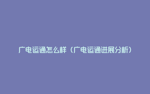 广电运通怎么样（广电运通进展分析）