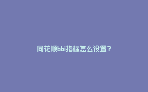 同花顺bbi指标怎么设置？