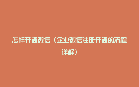 怎样开通微信（企业微信注册开通的流程详解）