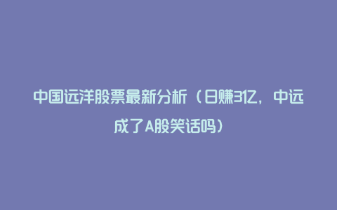 中国远洋股票最新分析（日赚3亿，中远成了A股笑话吗）