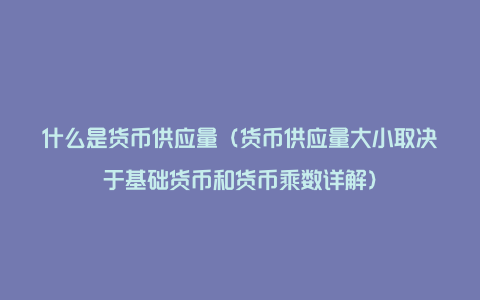 什么是货币供应量（货币供应量大小取决于基础货币和货币乘数详解）