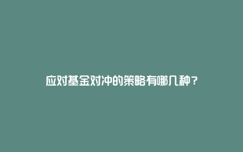 应对基金对冲的策略有哪几种？