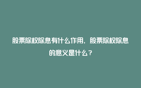 股票除权除息有什么作用，股票除权除息的意义是什么？