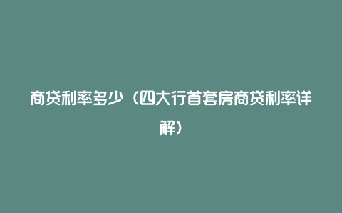 商贷利率多少（四大行首套房商贷利率详解）