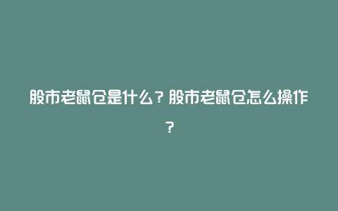 股市老鼠仓是什么？股市老鼠仓怎么操作？