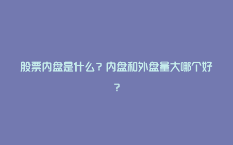 股票内盘是什么？内盘和外盘量大哪个好？