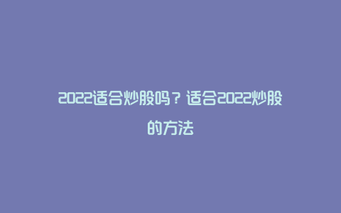 2022适合炒股吗？适合2022炒股的方法