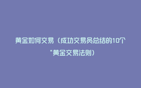 黄金如何交易（成功交易员总结的10个“黄金交易法则）