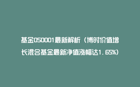 基金050001最新解析（博时价值增长混合基金最新净值涨幅达1.65%）