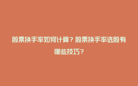 股票换手率如何计算？股票换手率选股有哪些技巧？