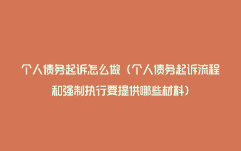 个人债务起诉怎么做（个人债务起诉流程和强制执行要提供哪些材料）