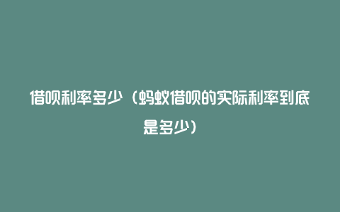 借呗利率多少（蚂蚁借呗的实际利率到底是多少）