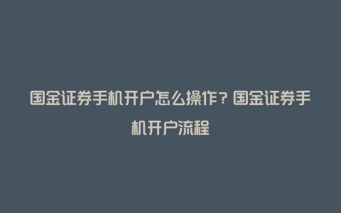 国金证券手机开户怎么操作？国金证券手机开户流程