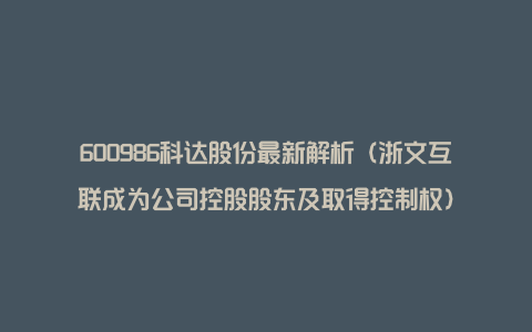 600986科达股份最新解析（浙文互联成为公司控股股东及取得控制权）