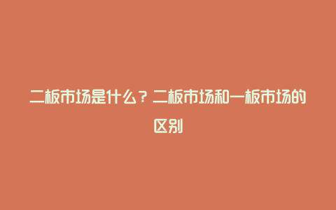 二板市场是什么？二板市场和一板市场的区别