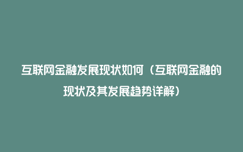 互联网金融发展现状如何（互联网金融的现状及其发展趋势详解）