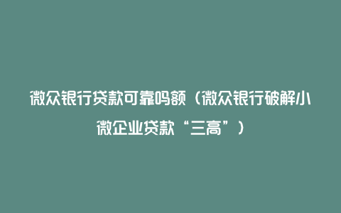 微众银行贷款可靠吗额（微众银行破解小微企业贷款“三高”）