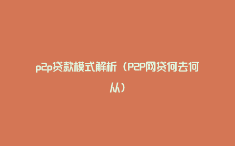 p2p贷款模式解析（P2P网贷何去何从）