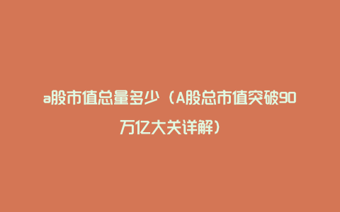 a股市值总量多少（A股总市值突破90万亿大关详解）