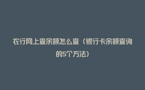 农行网上查余额怎么查（银行卡余额查询的5个方法）