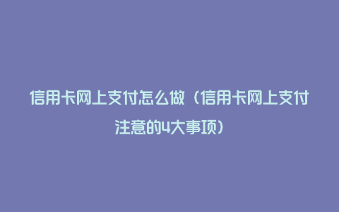 信用卡网上支付怎么做（信用卡网上支付注意的4大事项）