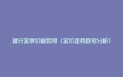 建行金条价格如何（金价走势跌宕分析）