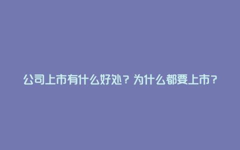 公司上市有什么好处？为什么都要上市？