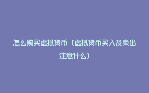 怎么购买虚拟货币（虚拟货币买入及卖出注意什么）