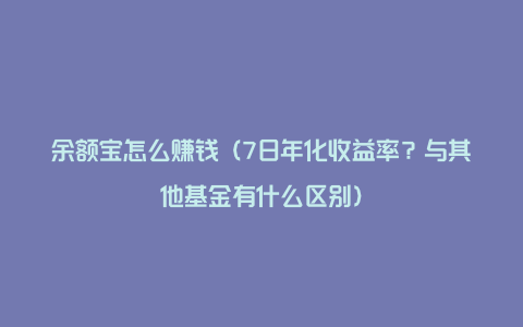 余额宝怎么赚钱（7日年化收益率？与其他基金有什么区别）