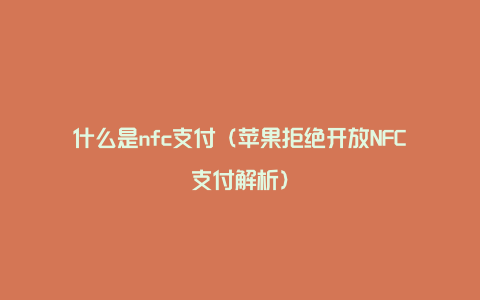 什么是nfc支付（苹果拒绝开放NFC支付解析）