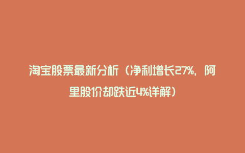 淘宝股票最新分析（净利增长27%，阿里股价却跌近4%详解）