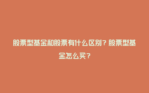 股票型基金和股票有什么区别？股票型基金怎么买？