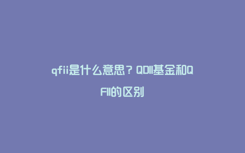 qfii是什么意思？QDII基金和QFII的区别