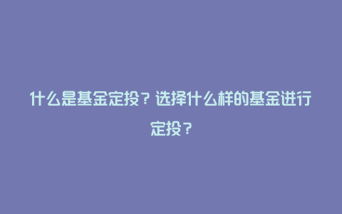 什么是基金定投？选择什么样的基金进行定投？