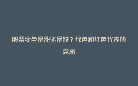 股票绿色是涨还是跌？绿色和红色代表的意思