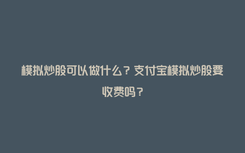 模拟炒股可以做什么？支付宝模拟炒股要收费吗？