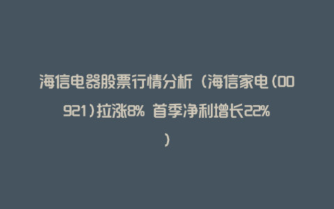 海信电器股票行情分析（海信家电(00921)拉涨8% 首季净利增长22%）