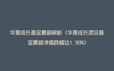 华夏成长基金最新解析（华夏成长混合基金最新净值跌幅达1.93%）