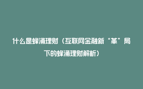 什么是蜂涌理财（互联网金融新“革”局下的蜂涌理财解析）