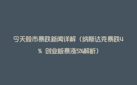 今天股市暴跌新闻详解（纳斯达克暴跌4% 创业板暴涨5%解析）