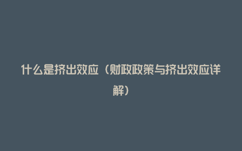 什么是挤出效应（财政政策与挤出效应详解）