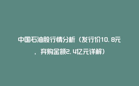 中国石油股行情分析（发行价10.8元，弃购金额2.4亿元详解）