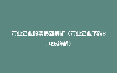 万业企业股票最新解析（万业企业下跌8.49%详解）