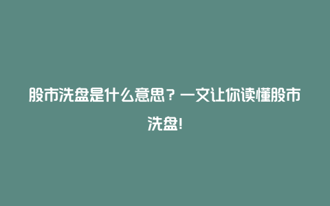 股市洗盘是什么意思？一文让你读懂股市洗盘！