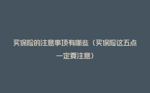 买保险的注意事项有哪些（买保险这五点一定要注意）