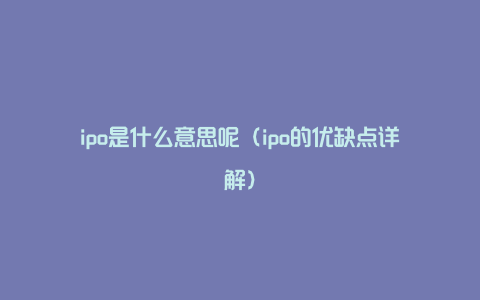 ipo是什么意思呢（ipo的优缺点详解）