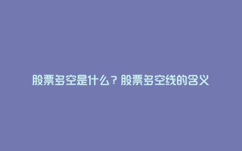 股票多空是什么？股票多空线的含义