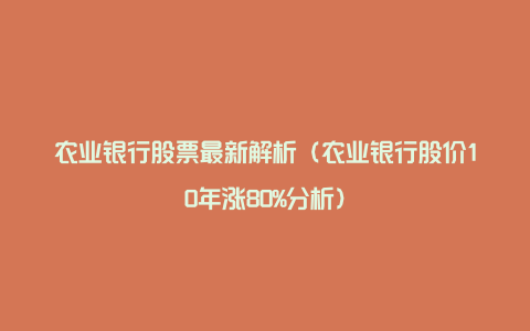 农业银行股票最新解析（农业银行股价10年涨80%分析）