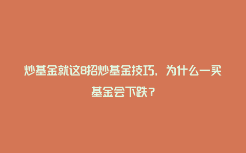 炒基金就这8招炒基金技巧，为什么一买基金会下跌？