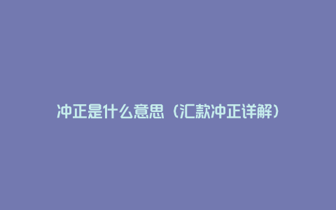 冲正是什么意思（汇款冲正详解）